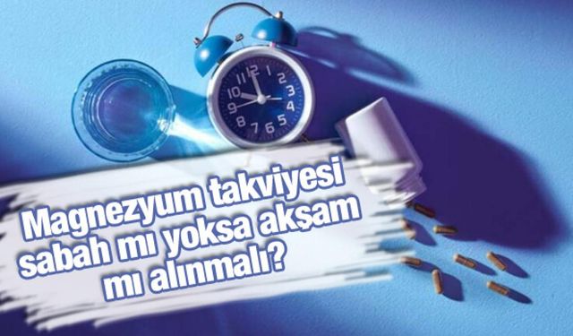 Magnezyum takviyesi sabah mı yoksa akşam mı alınmalı?