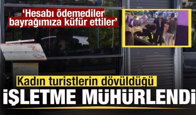 Turistlerin dövüldüğü işletme mühürlendi: Hesabı ödemediler, bayrağımıza küfür ettiler