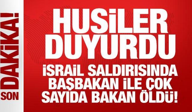 Husiler duyurdu: İsrail saldırısında başbakan ile çok sayıda bakan öldü!