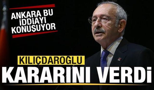 Kılıçdaroğlu kararını verdi! Ankara'da çok konuşulan iddia!