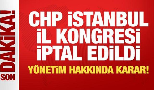 CHP İstanbul İl Kongresi iptal edildi, yönetim görevden alındı