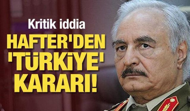 Kritik iddia: Halife Hafter'den 'Türkiye' kararı!