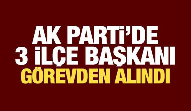 AK Parti'de üç ilçe başkanı görevden alındı