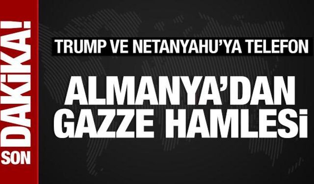 Almanya'dan Gazze hamlesi: Trump ve Netanyahu'ya telefon
