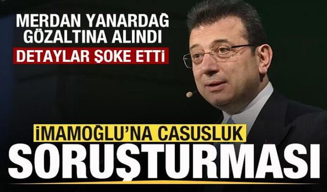 Ekrem İmamoğlu'na casusluk suçlaması! Merdan Yanardağ gözaltına alındı! Şoke eden detaylar