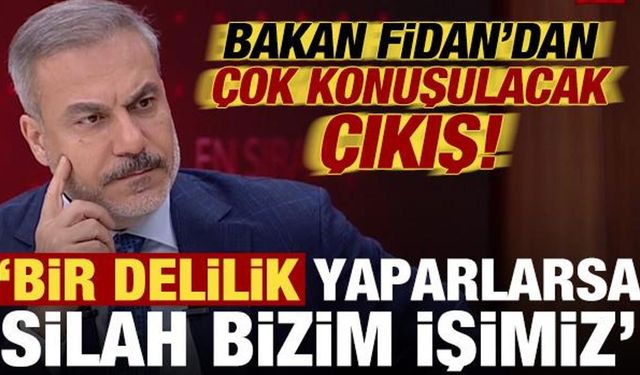 Hakan Fidan'dan çok konuşulacak çıkış: Bir delilik yaparlarsa silah bizim işimiz...