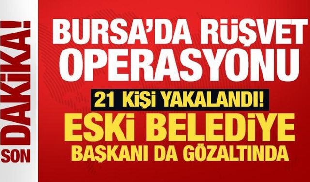 Son Dakika... Bursa'da rüşvet operasyonu: 21 gözaltı! Eski belediye başkanı da var