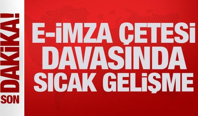 Son Dakika: E-imza çetesi davasında sıcak gelişme