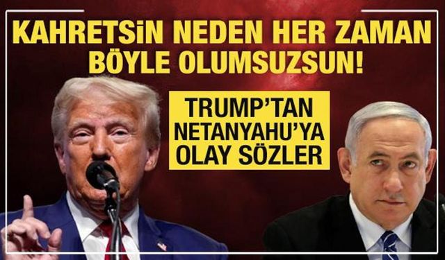 Trump'tan Netanyahu'ya olay sözler: Kahretsin neden her zaman böyle olumsuzsun?
