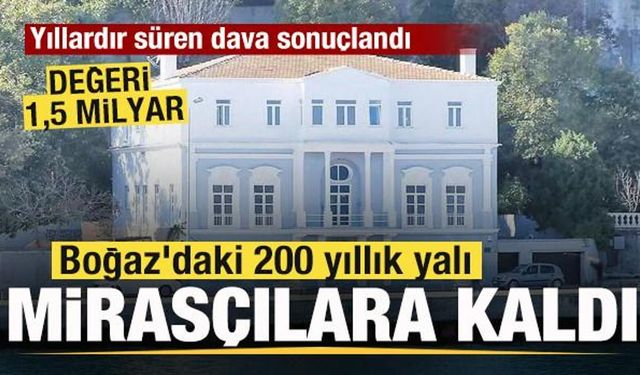 17 yıllık dava sonuçlandı! Boğaz'daki 200 yıllık yalı mirasçılara kaldı! Değeri 1i5 milyar