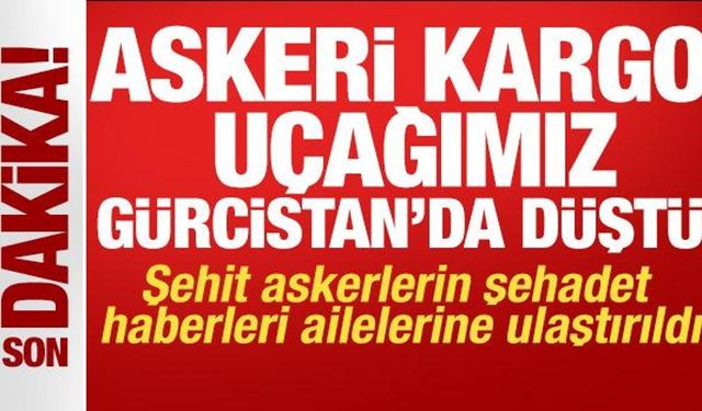 Askeri kargo uçağı Gürcistan'da düştü: Şehitlerin şehadet haberleri ailelerine ulaştırıldı