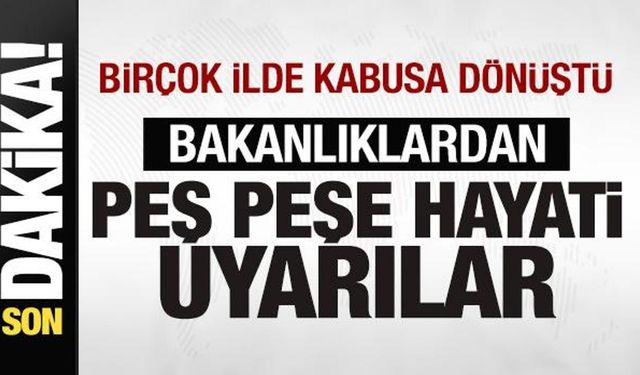 Çok sayıda ilde kabusa dönüştü! Bakanlıklardan peş peşe hayati uyarılar