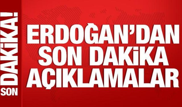 Cumhurbaşkanı Erdoğan'dan son dakika açıklamalar