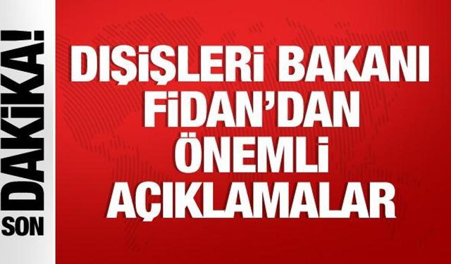Dışişleri Bakanı Hakan Fidan'dan önemli açıklamalar