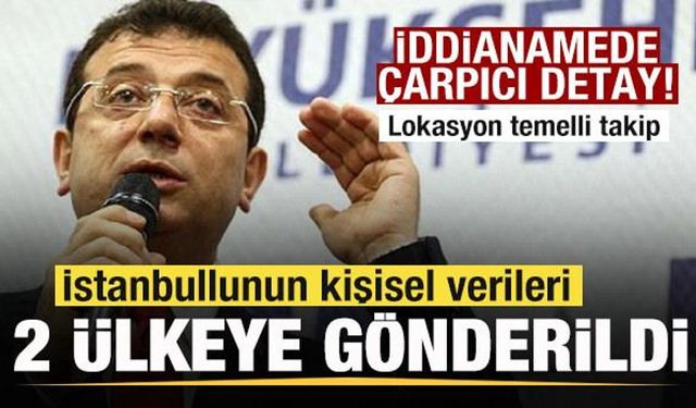 İBB iddianamesinde çarpıcı detay! İstanbullunun kişisel verileri iki ülkeye gönderildi