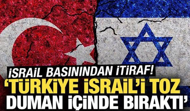 İsrail basınından Türkiye itirafı! 'İsrail'i toz duman içinde bıraktı'