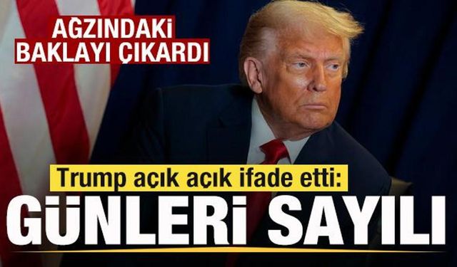 Son dakika: Trump ağzındaki baklayı çıkardı! Açık açık ifade etti: Günleri sayılı
