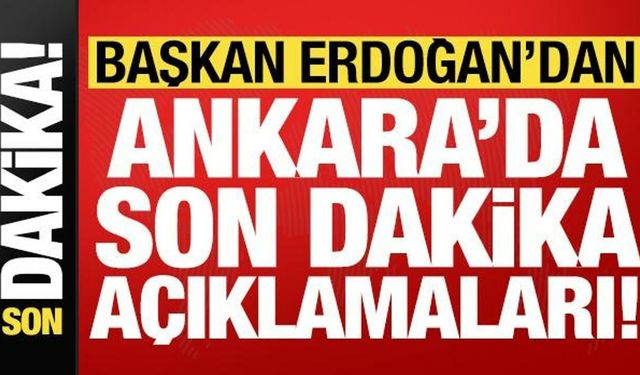 Başkan Erdoğan'dan Ankara'da son dakika açıklamaları!