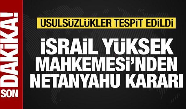 İsrail Yüksek Mahkemesinden Netanyahu kararı: Usulsüzlük tespit edildi