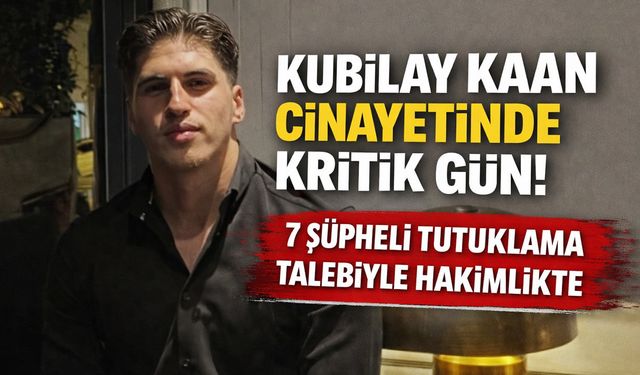 Kubilay Kaan Kundakçı dosyasında 7 şüpheliye tutuklama talebi