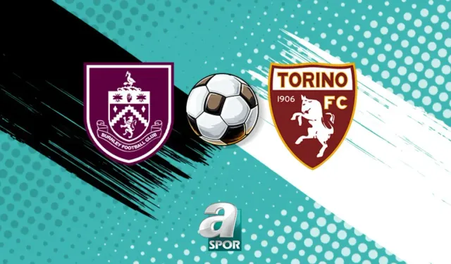 Burnley - Torino hazırlık maçı 2 Ağustos'ta saat 17.00'de
