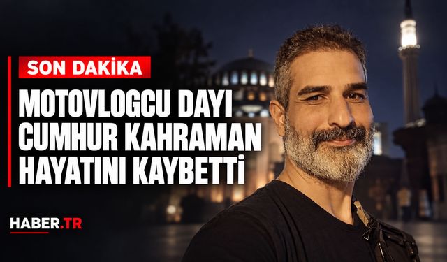 Motovlogcu Dayı Cumhur Kahraman hayatını kaybetti