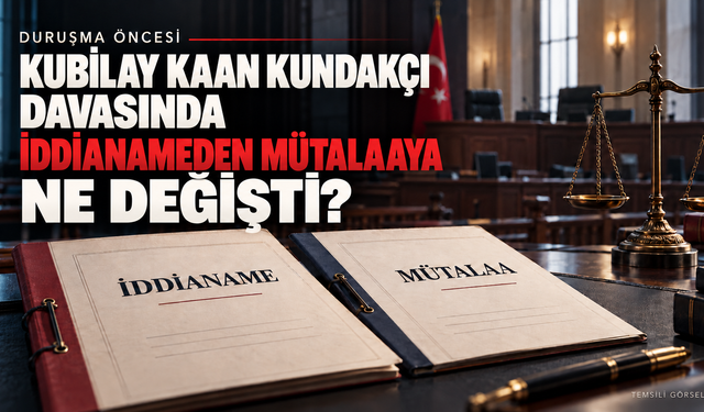 KUBİLAY KAAN KUNDAKÇI DAVASINDA İDDİANAMEDEN MÜTALAAYA NE DEĞİŞTİ?