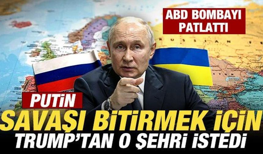 ABD bombayı patlattı: Putin, savaşı bitirmek için Trump'tan o şehri istedi