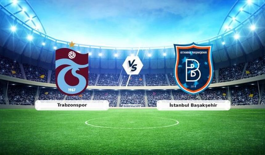 Trabzonspor ile İstanbul Başakşehir 23 Ağustos'ta Papara Park'ta Karşılaşıyor