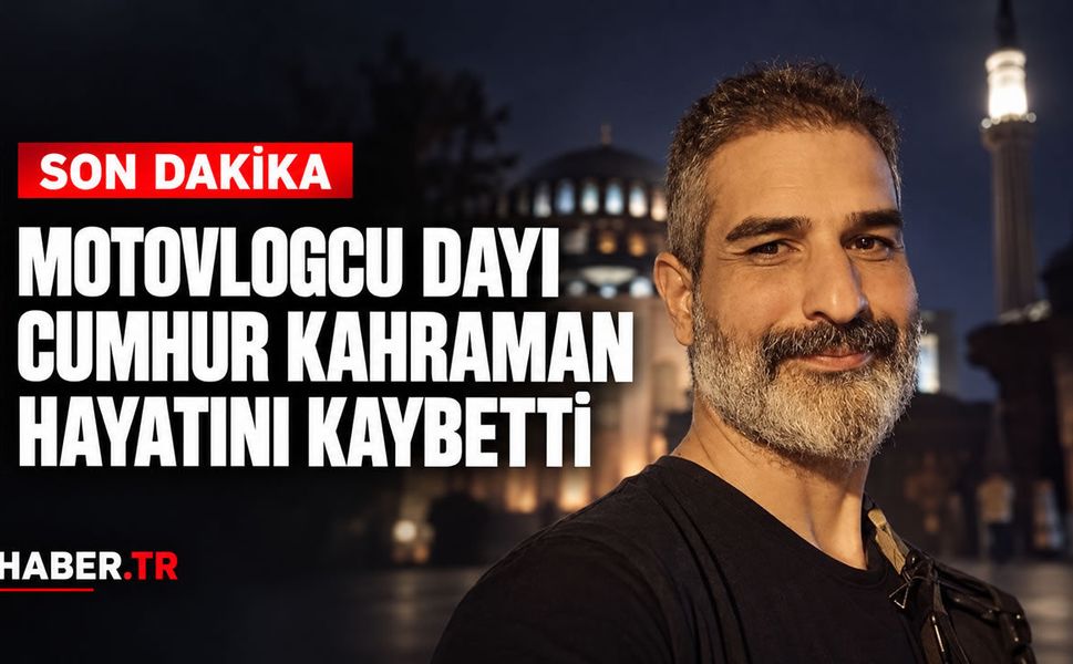 Motovlogcu Dayı Cumhur Kahraman hayatını kaybetti