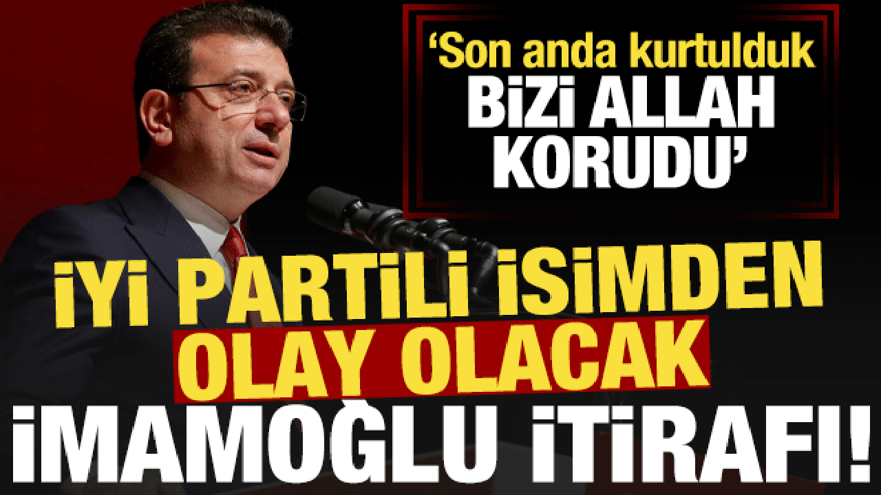 İYİ Partili isimden bomba 'İmamoğlu' itirafı: Bizi Allah korudu...