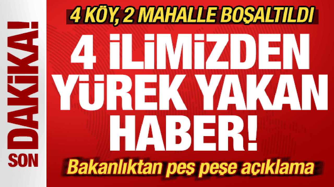 Son dakika: 4 ilimizden yürek yakan haber! Bakanlıktan peş peşe açıklama! 4 köy boşaltıldı