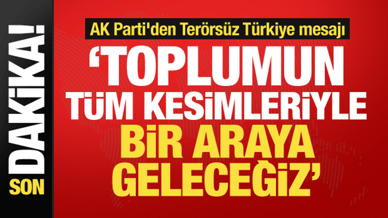 AK Parti'den Terörsüz Türkiye mesajı: Tüm kesimlerle bir araya geleceğiz