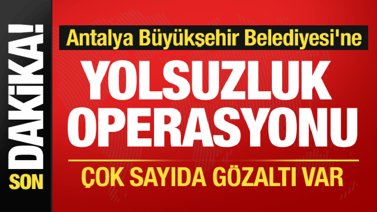 Antalya Büyükşehir Belediyesi'ne yolsuzluk operasyonu: 17 gözaltı