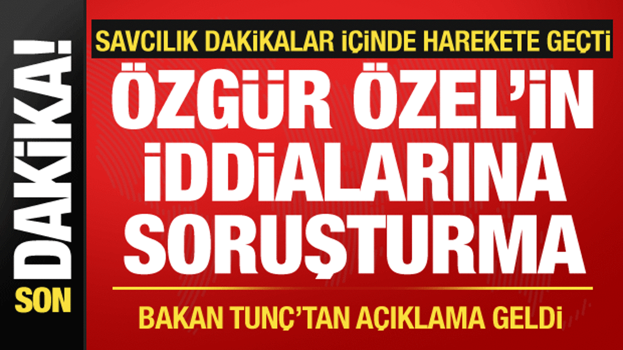 Özgür Özel'in iddialarına soruşturma! Bakan Tunç'tan açıklama geldi